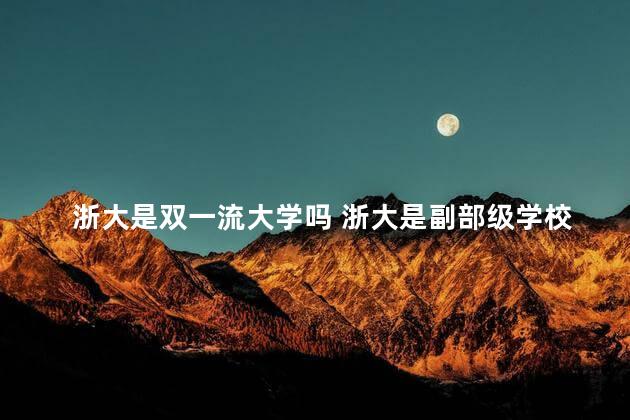 浙大是双一流大学吗 浙大是副部级学校吗